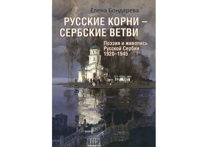  Презентация книги Е.А.Бондаревой «Русские корни — сербские ветви. Поэзия и живопись Русской Сербии. 1920–1945» 