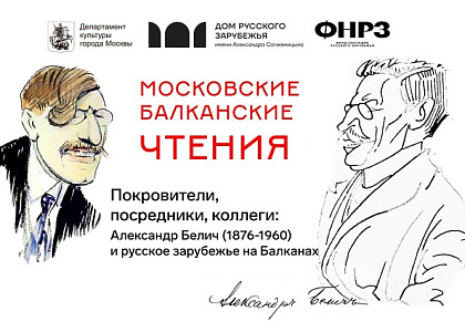 Московские балканские чтения «Покровители, посредники, коллеги: Александр Белич (1876–1960) и русское зарубежье на Балканах»